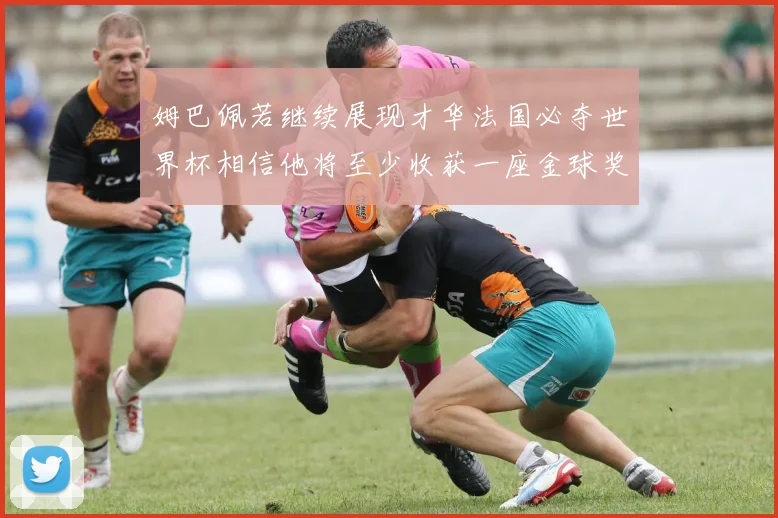 姆巴佩若继续展现才华法国必夺世界杯相信他将至少收获一座金球奖