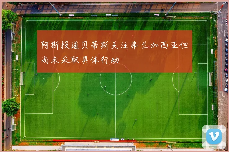 阿斯报道贝蒂斯关注弗兰加西亚但尚未采取具体行动