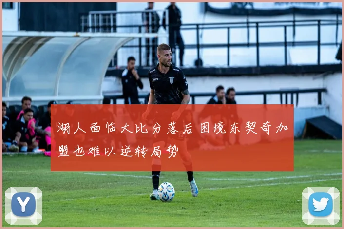 湖人面临大比分落后困境东契奇加盟也难以逆转局势