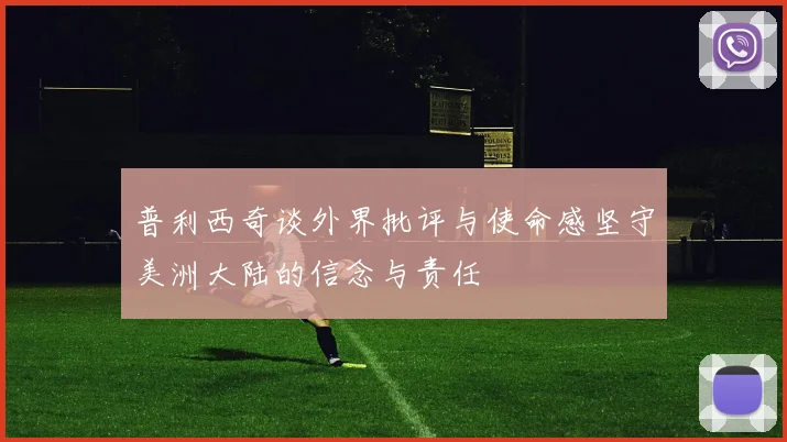 普利西奇谈外界批评与使命感坚守美洲大陆的信念与责任